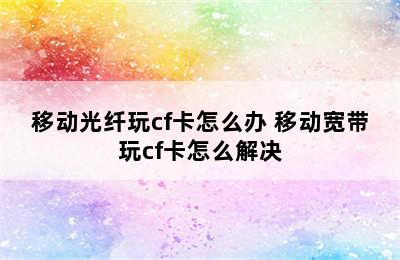 移动光纤玩cf卡怎么办 移动宽带玩cf卡怎么解决